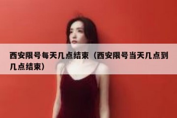 西安限号每天几点结束（西安限号当天几点到几点结束）