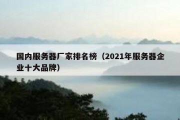 国内服务器厂家排名榜（2021年服务器企业十大品牌）