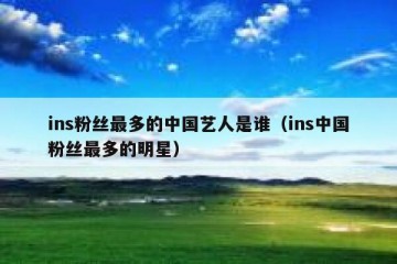 ins粉丝最多的中国艺人是谁（ins中国粉丝最多的明星）