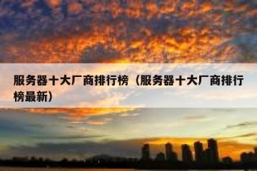 服务器十大厂商排行榜（服务器十大厂商排行榜最新）
