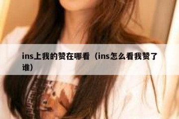 ins上我的赞在哪看（ins怎么看我赞了谁）