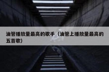 油管播放量最高的歌手（油管上播放量最高的五首歌）