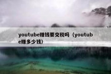 youtube赚钱要交税吗（youtube赚多少钱）