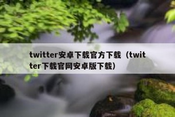 twitter安卓下载官方下载（twitter下载官网安卓版下载）