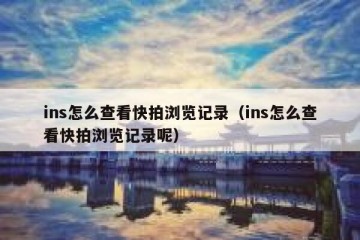 ins怎么查看快拍浏览记录（ins怎么查看快拍浏览记录呢）