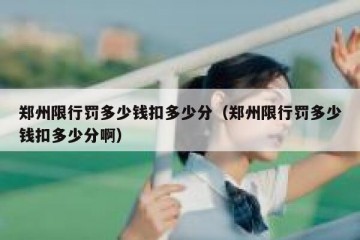 郑州限行罚多少钱扣多少分（郑州限行罚多少钱扣多少分啊）