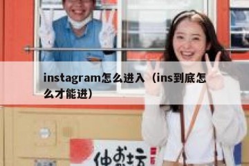 instagram怎么进入（ins到底怎么才能进）