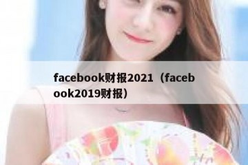 facebook财报2021（facebook2019财报）
