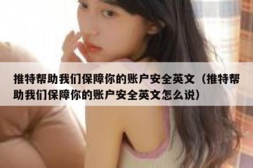 推特帮助我们保障你的账户安全英文（推特帮助我们保障你的账户安全英文怎么说）