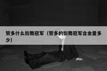 赞多什么街舞冠军（赞多的街舞冠军含金量多少）