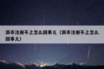 派币注册不上怎么回事儿（派币注册不上怎么回事儿）