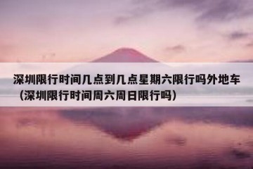 深圳限行时间几点到几点星期六限行吗外地车（深圳限行时间周六周日限行吗）