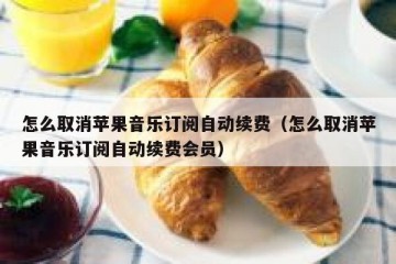 怎么取消苹果音乐订阅自动续费（怎么取消苹果音乐订阅自动续费会员）