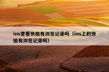 ins查看快拍有浏览记录吗（ins上的快拍有浏览记录吗）