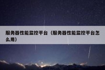 服务器性能监控平台（服务器性能监控平台怎么用）