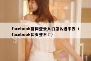 facebook官网登录入口怎么进不去（facebook网页登不上）