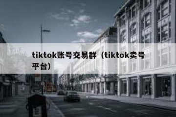 tiktok账号交易群（tiktok卖号平台）