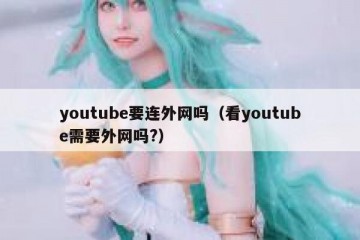 youtube要连外网吗（看youtube需要外网吗?）