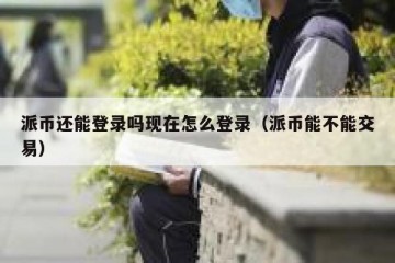 派币还能登录吗现在怎么登录（派币能不能交易）