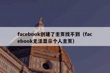 facebook创建了主页找不到（facebook无法显示个人主页）