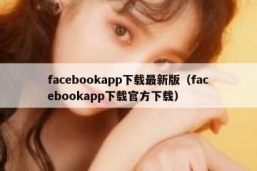 facebookapp下载最新版（facebookapp下载官方下载）
