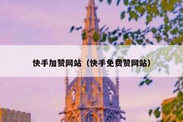 快手加赞网站（快手免费赞网站）