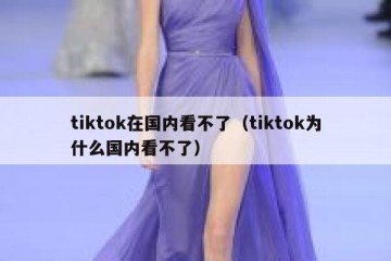 tiktok在国内看不了（tiktok为什么国内看不了）