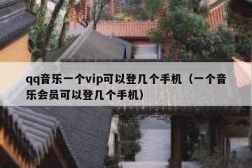 qq音乐一个vip可以登几个手机（一个音乐会员可以登几个手机）