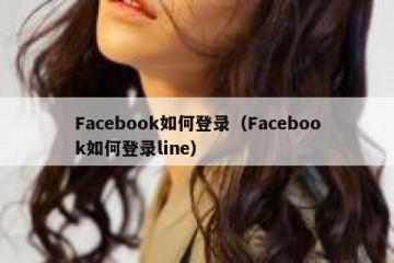 Facebook如何登录（Facebook如何登录line）