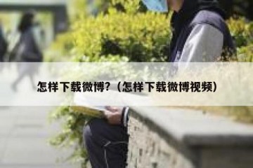怎样下载微博?（怎样下载微博视频）