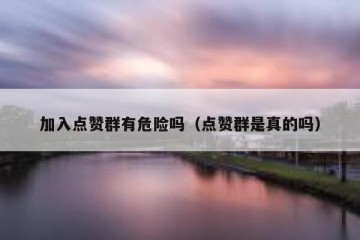 加入点赞群有危险吗（点赞群是真的吗）