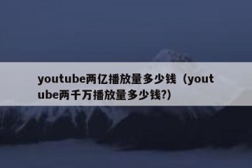 youtube两亿播放量多少钱（youtube两千万播放量多少钱?）