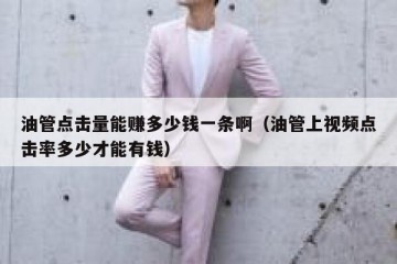 油管点击量能赚多少钱一条啊（油管上视频点击率多少才能有钱）