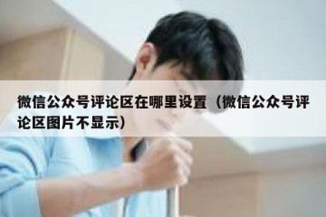 微信公众号评论区在哪里设置（微信公众号评论区图片不显示）