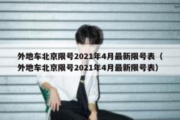 外地车北京限号2021年4月最新限号表（外地车北京限号2021年4月最新限号表）
