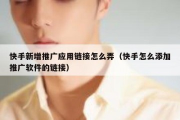 快手新增推广应用链接怎么弄（快手怎么添加推广软件的链接）