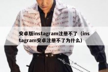 安卓版instagram注册不了（instagram安卓注册不了为什么）