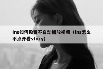ins如何设置不自动播放视频（ins怎么不点开看story）