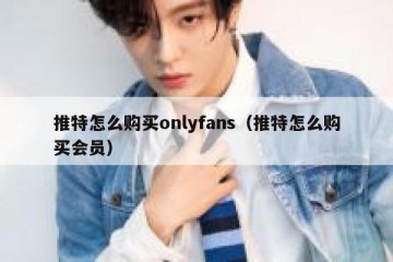 推特怎么购买onlyfans（推特怎么购买会员）