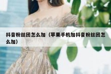 抖音粉丝团怎么加（苹果手机加抖音粉丝团怎么加）