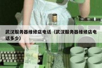 武汉服务器维修店电话（武汉服务器维修店电话多少）