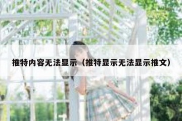 推特内容无法显示（推特显示无法显示推文）