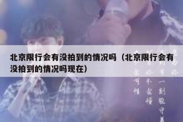 北京限行会有没拍到的情况吗（北京限行会有没拍到的情况吗现在）