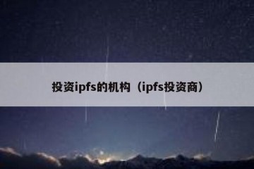投资ipfs的机构(ipfs投资商)