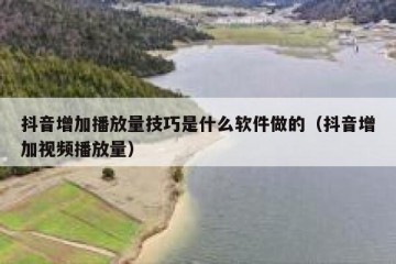 抖音增加播放量技巧是什么软件做的（抖音增加视频播放量）