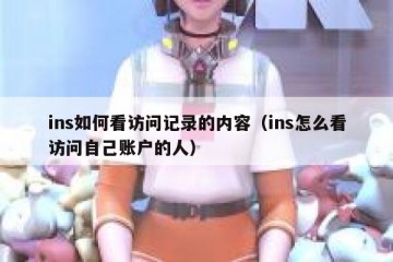 ins如何看访问记录的内容（ins怎么看访问自己账户的人）
