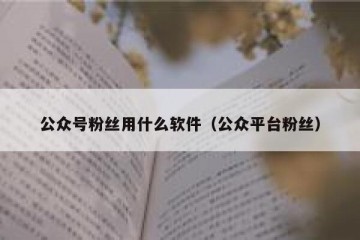 公众号粉丝用什么软件（公众平台粉丝）
