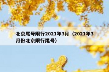 北京尾号限行2021年3月（2021年3月份北京限行尾号）