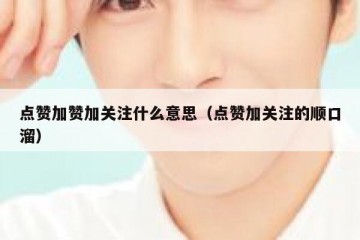 点赞加赞加关注什么意思（点赞加关注的顺口溜）