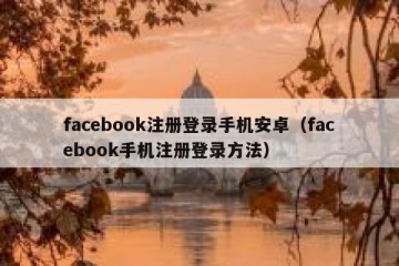 facebook注册登录手机安卓（facebook手机注册登录方法）
